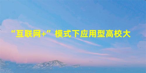 “互联网+”模式下应用型高校大学生创新创业 辅导制度的构建 “互联网+”模式下应用型高校大学生创新创业 辅导制度的构建