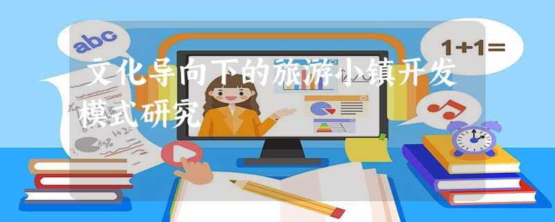文化导向下的旅游小镇开发模式研究 文化导向下的旅游小镇开发模式研究