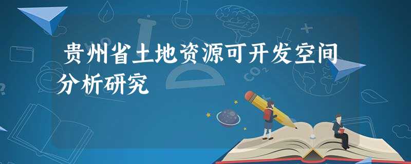 贵州省土地资源可开发空间分析研究 贵州省土地资源可开发空间分析研究