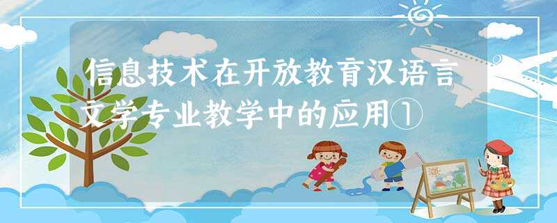 信息技术在开放教育汉语言文学专业教学中的应用① 信息技术在开放教育汉语言文学专业教学中的应用①