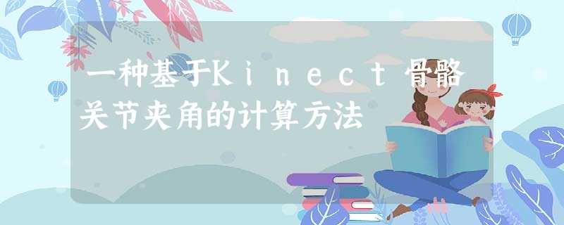 一种基于Kinect骨骼关节夹角的计算方法 一种基于Kinect骨骼关节夹角的计算方法