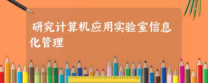 研究计算机应用实验室信息化管理 研究计算机应用实验室信息化管理