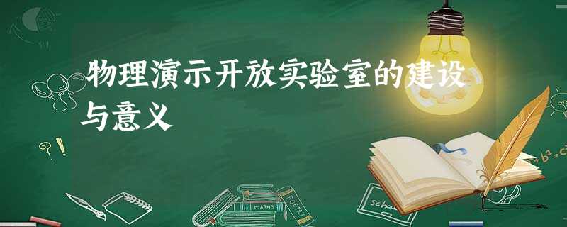 物理演示开放实验室的建设与意义 物理演示开放实验室的建设与意义