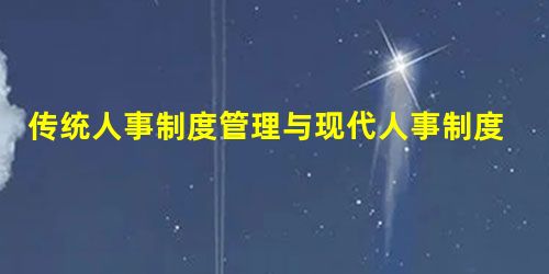 传统人事制度管理与现代人事制度管理思路 传统人事制度管理与现代人事制度管理思路