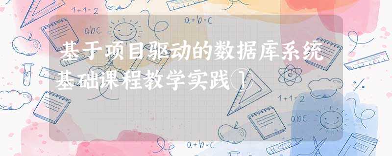基于项目驱动的数据库系统基础课程教学实践① 基于项目驱动的数据库系统基础课程教学实践①