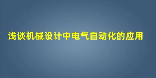 浅谈机械设计中电气自动化的应用 浅谈机械设计中电气自动化的应用