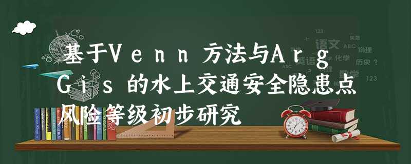 基于Venn方法与ArgGis的水上交通安全隐患点风险等级初步研究 基于Venn方法与ArgGis的水上交通安全隐患点风险等级初步研究