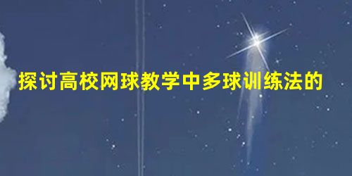 探讨高校网球教学中多球训练法的运用 探讨高校网球教学中多球训练法的运用
