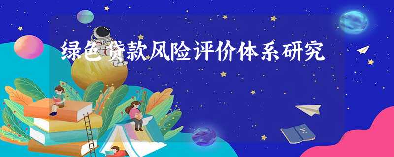 绿色贷款风险评价体系研究 绿色贷款风险评价体系研究
