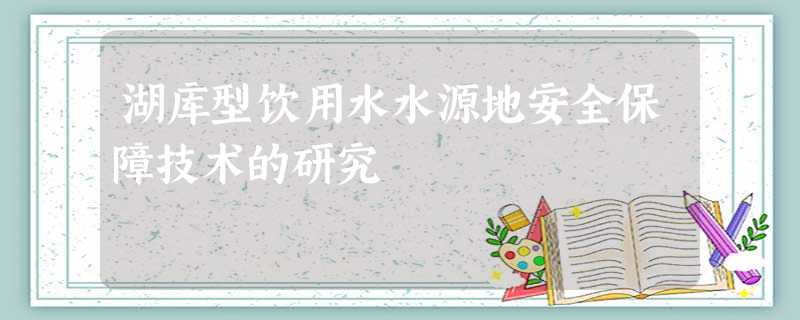湖库型饮用水水源地安全保障技术的研究 湖库型饮用水水源地安全保障技术的研究