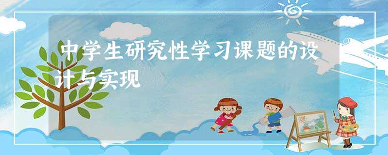 中学生研究性学习课题的设计与实现 中学生研究性学习课题的设计与实现