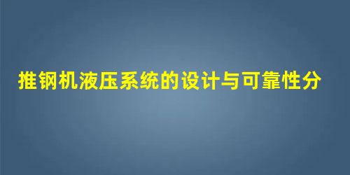推钢机液压系统的设计与可靠性分析 推钢机液压系统的设计与可靠性分析