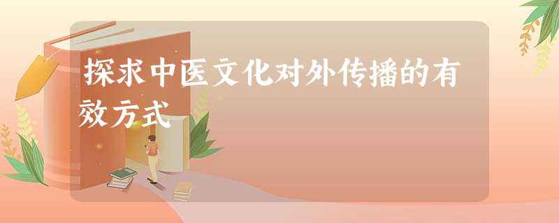 探求中医文化对外传播的有效方式 探求中医文化对外传播的有效方式