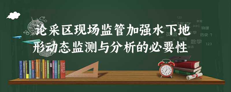 论采区现场监管加强水下地形动态监测与分析的必要性 论采区现场监管加强水下地形动态监测与分析的必要性