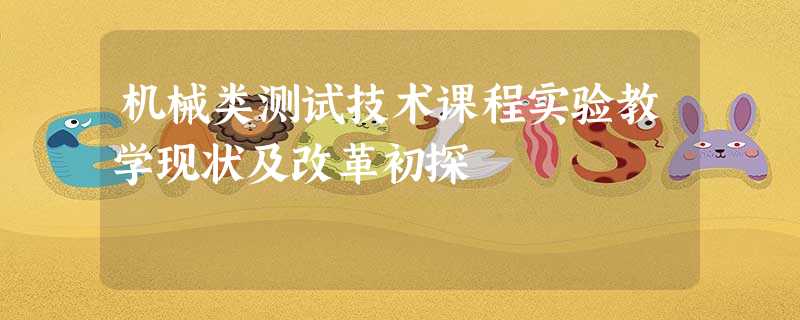 机械类测试技术课程实验教学现状及改革初探 机械类测试技术课程实验教学现状及改革初探