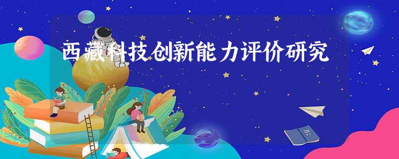 西藏科技创新能力评价研究 西藏科技创新能力评价研究