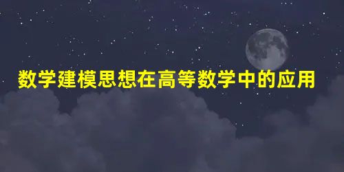 数学建模思想在高等数学中的应用探讨 数学建模思想在高等数学中的应用探讨