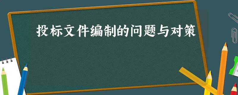 投标文件编制的问题与对策 投标文件编制的问题与对策