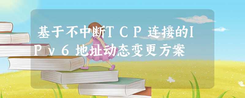 基于不中断TCP连接的IPv6地址动态变更方案 基于不中断TCP连接的IPv6地址动态变更方案