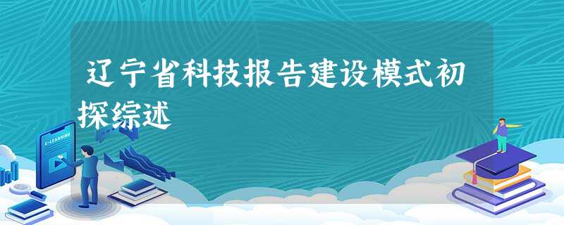 辽宁省科技报告建设模式初探综述 辽宁省科技报告建设模式初探综述