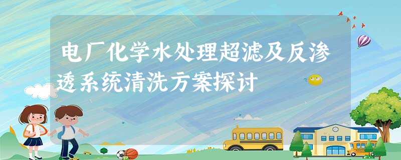 电厂化学水处理超滤及反渗透系统清洗方案探讨 电厂化学水处理超滤及反渗透系统清洗方案探讨