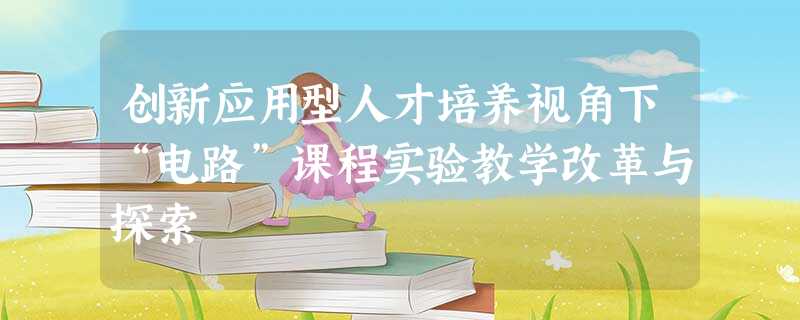 创新应用型人才培养视角下“电路”课程实验教学改革与探索 创新应用型人才培养视角下“电路”课程实验教学改革与探索