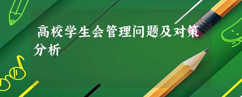 高校学生会管理问题及对策分析 高校学生会管理问题及对策分析