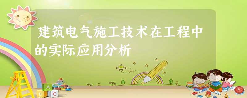 建筑电气施工技术在工程中的实际应用分析 建筑电气施工技术在工程中的实际应用分析
