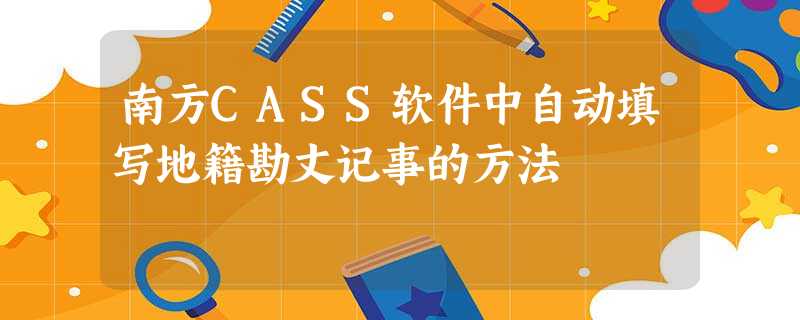 南方CASS软件中自动填写地籍勘丈记事的方法 南方CASS软件中自动填写地籍勘丈记事的方法