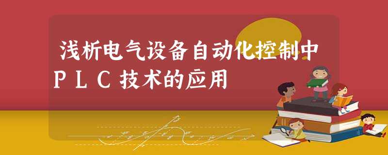 浅析电气设备自动化控制中PLC技术的应用 浅析电气设备自动化控制中PLC技术的应用