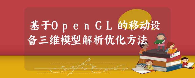 基于OpenGL的移动设备三维模型解析优化方法 基于OpenGL的移动设备三维模型解析优化方法