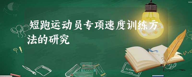 短跑运动员专项速度训练方法的研究 短跑运动员专项速度训练方法的研究