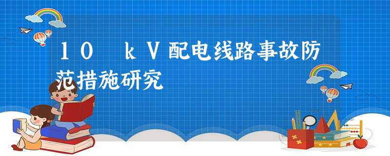 10 kV配电线路事故防范措施研究 10 kV配电线路事故防范措施研究