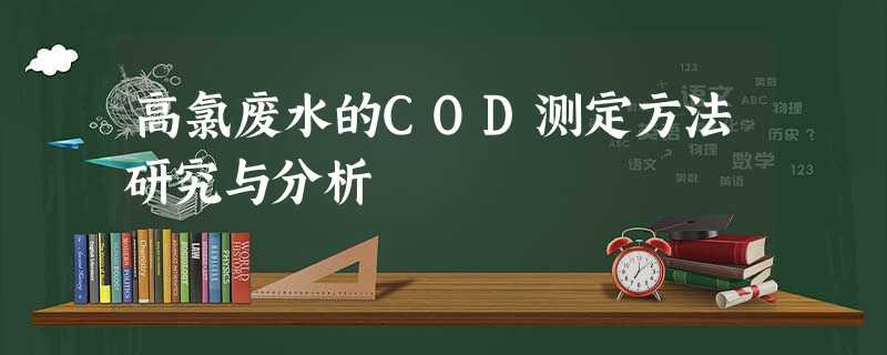 高氯废水的COD测定方法研究与分析 高氯废水的COD测定方法研究与分析