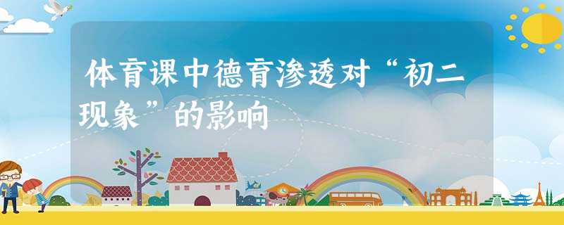 体育课中德育渗透对“初二现象”的影响 体育课中德育渗透对“初二现象”的影响