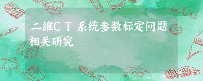 二维CT系统参数标定问题相关研究 二维CT系统参数标定问题相关研究