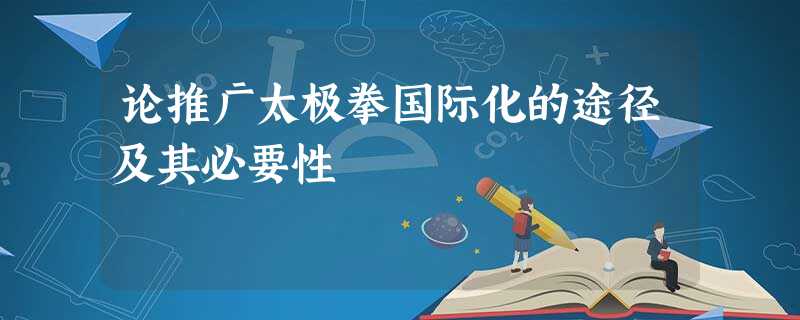 论推广太极拳国际化的途径及其必要性 论推广太极拳国际化的途径及其必要性
