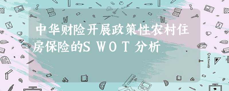 中华财险开展政策性农村住房保险的SWOT分析 中华财险开展政策性农村住房保险的SWOT分析