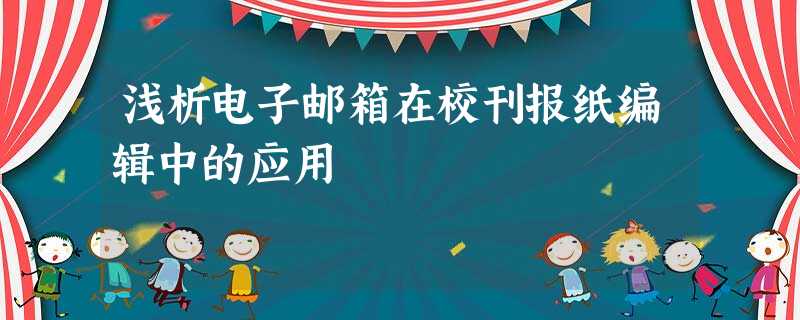 浅析电子邮箱在校刊报纸编辑中的应用 浅析电子邮箱在校刊报纸编辑中的应用