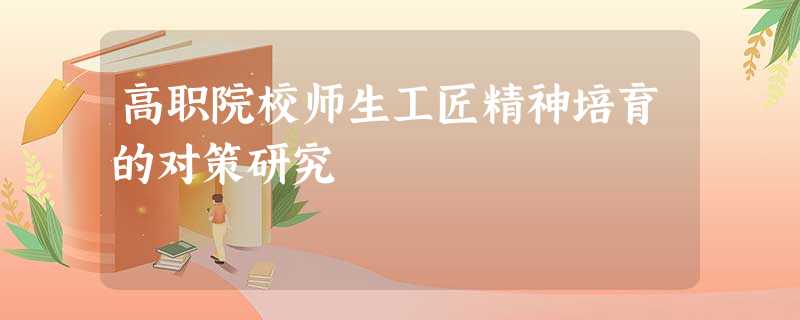 高职院校师生工匠精神培育的对策研究 高职院校师生工匠精神培育的对策研究