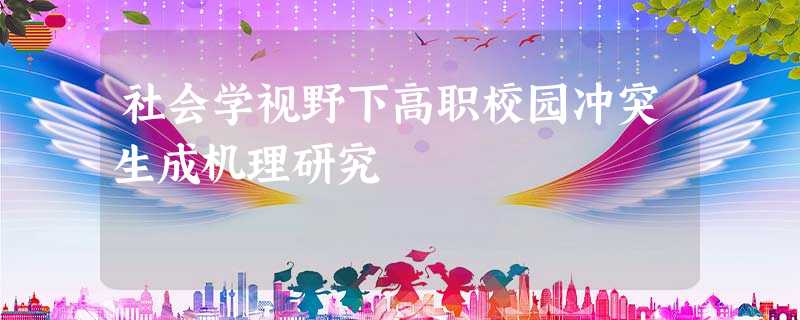 社会学视野下高职校园冲突生成机理研究 社会学视野下高职校园冲突生成机理研究