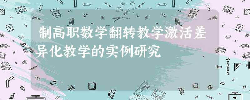 制高职数学翻转教学激活差异化教学的实例研究 制高职数学翻转教学激活差异化教学的实例研究