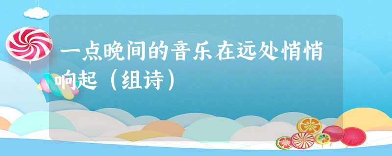 一点晚间的音乐在远处悄悄响起(组诗) 一点晚间的音乐在远处悄悄响起(组诗)
