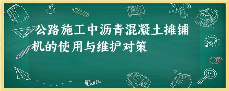 公路施工中沥青混凝土摊铺机的使用与维护对策 公路施工中沥青混凝土摊铺机的使用与维护对策
