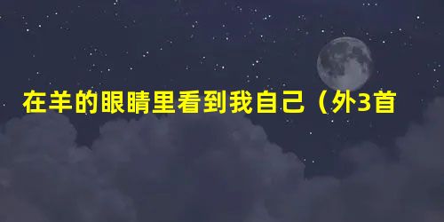在羊的眼睛里看到我自己(外3首) 在羊的眼睛里看到我自己(外3首)