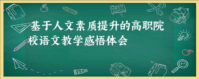 基于人文素质提升的高职院校语文教学感悟体会 基于人文素质提升的高职院校语文教学感悟体会