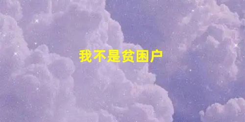 我不是贫困户 我不是贫困户