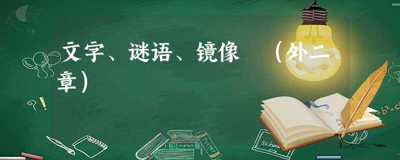 文字、谜语、镜像 (外二章) 文字、谜语、镜像 (外二章)