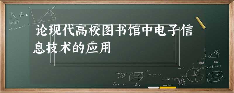 论现代高校图书馆中电子信息技术的应用 论现代高校图书馆中电子信息技术的应用