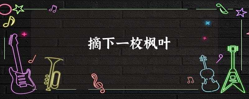 摘下一枚枫叶 摘下一枚枫叶
